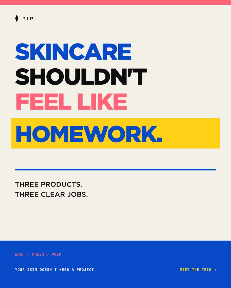 Type-only Pip ad on cream: "Skincare shouldn't feel like homework." above the line "Three products. Three clear jobs."